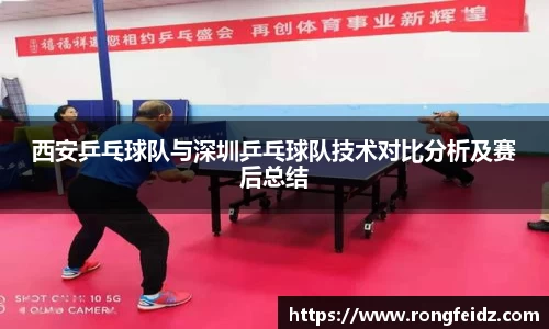 西安乒乓球队与深圳乒乓球队技术对比分析及赛后总结