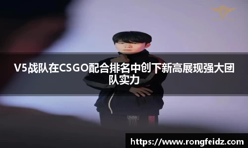 V5战队在CSGO配合排名中创下新高展现强大团队实力
