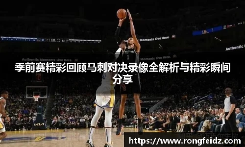 季前赛精彩回顾马刺对决录像全解析与精彩瞬间分享