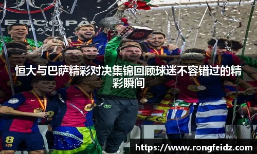 恒大与巴萨精彩对决集锦回顾球迷不容错过的精彩瞬间