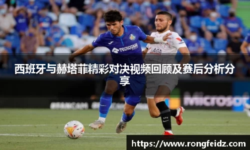 西班牙与赫塔菲精彩对决视频回顾及赛后分析分享