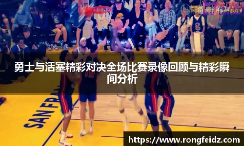 勇士与活塞精彩对决全场比赛录像回顾与精彩瞬间分析