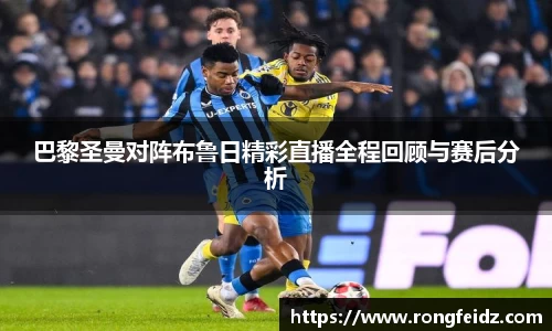巴黎圣曼对阵布鲁日精彩直播全程回顾与赛后分析