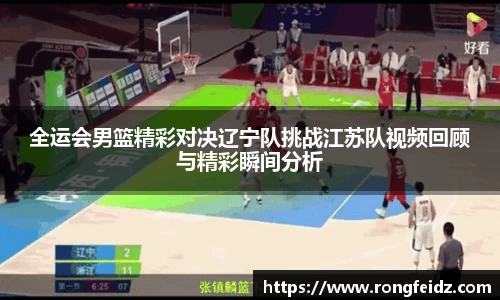 全运会男篮精彩对决辽宁队挑战江苏队视频回顾与精彩瞬间分析