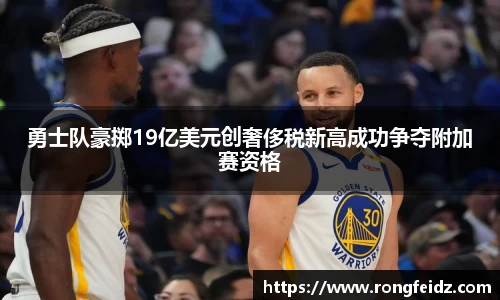 勇士队豪掷19亿美元创奢侈税新高成功争夺附加赛资格