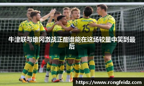 牛津联与维冈激战正酣谁能在这场较量中笑到最后